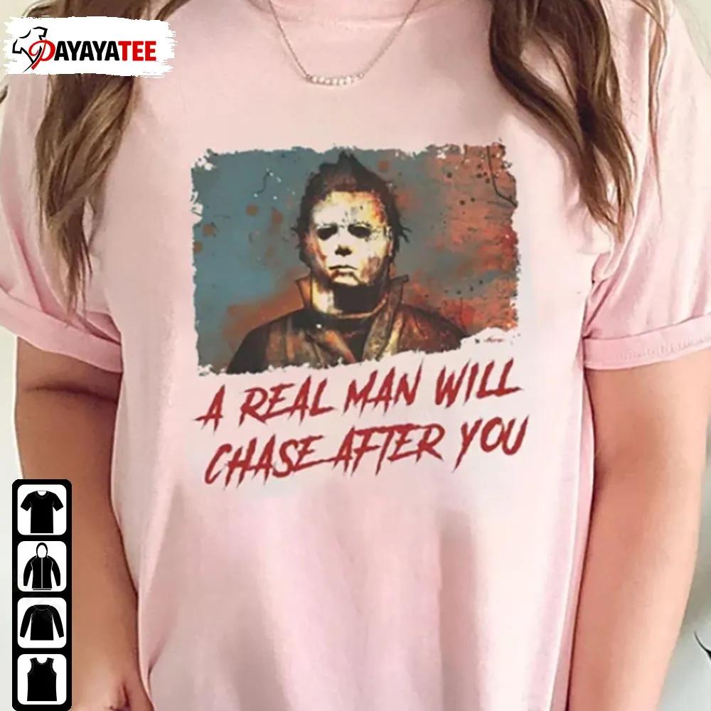 A Real Man Will Chase After You Shirt Scary Halloween Horror Movie Michael Myers - Ingenious Gifts Your Whole Family