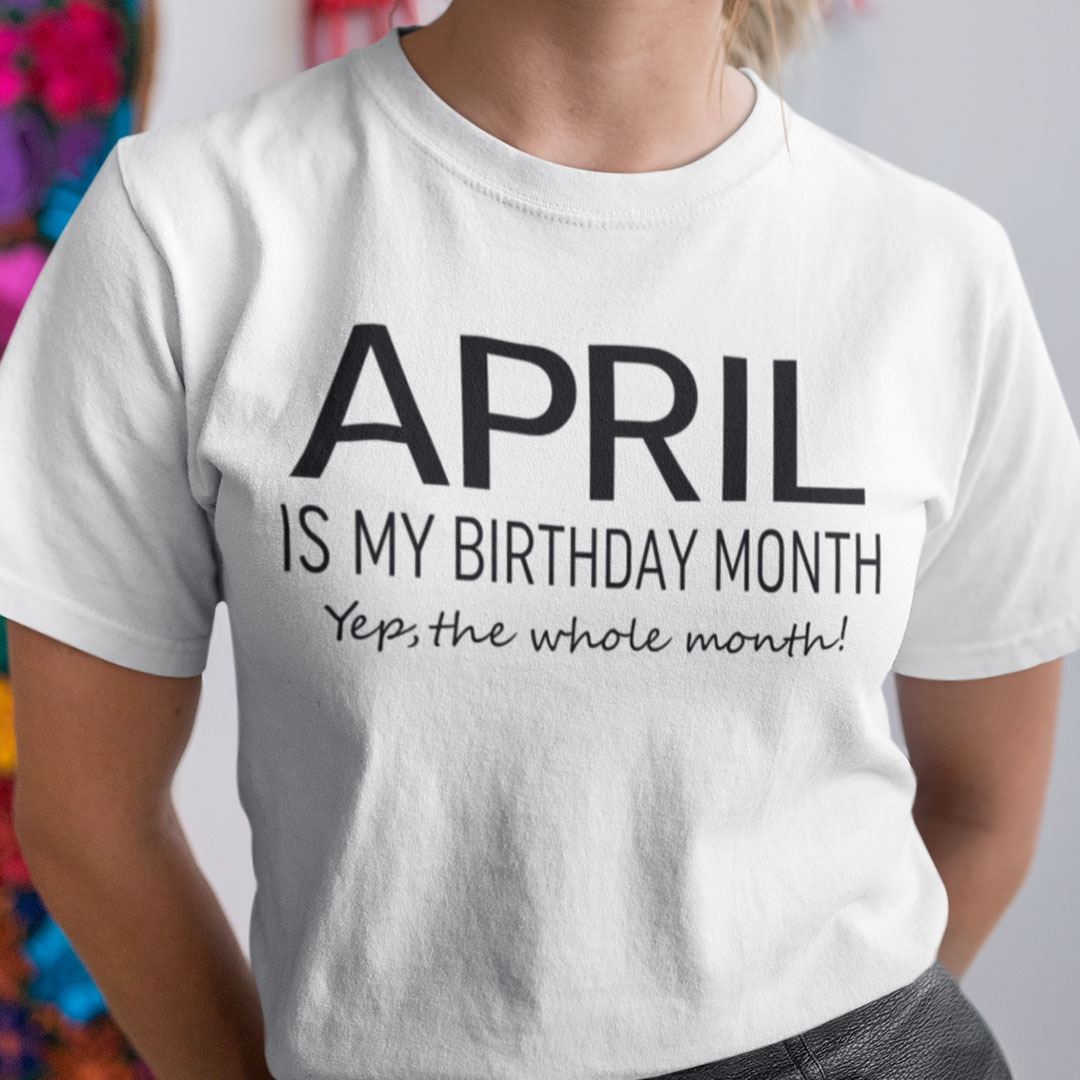 April Birthday T Shirt April Is My Birthday Month