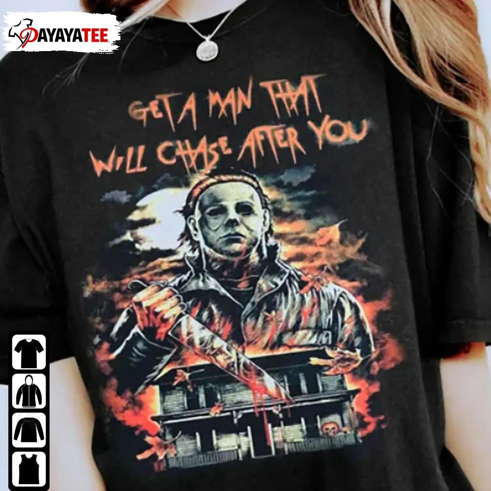 Get A Man That Will Chase After You Shirt Halloween Michael Myers - Ingenious Gifts Your Whole Family