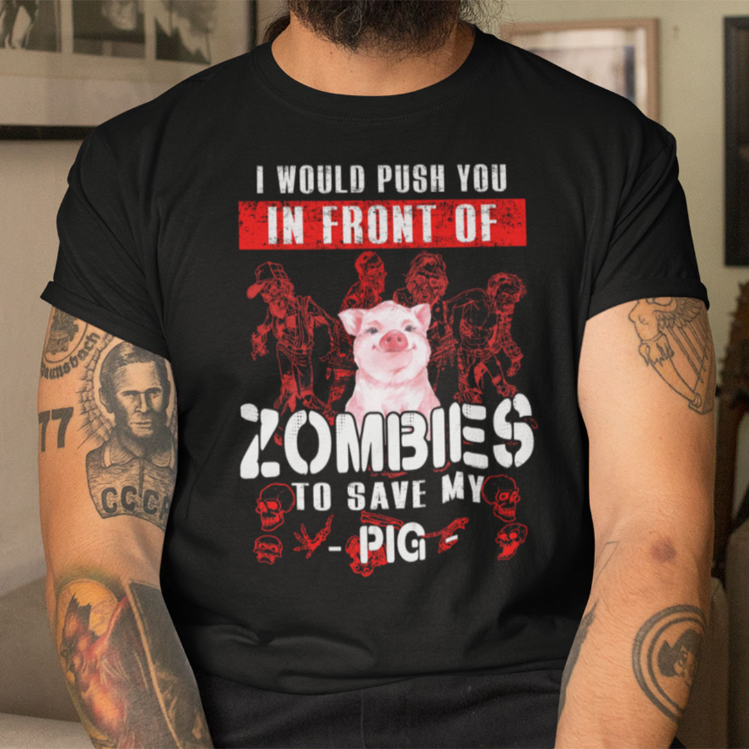 I Would Push You In Front Of Zombies To Save Pig Shirt Halloween