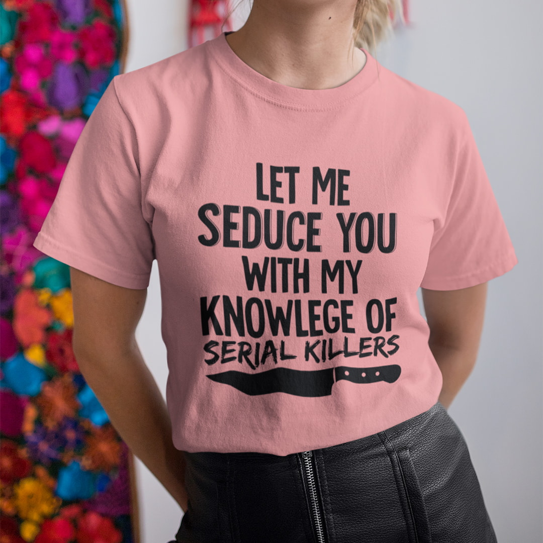 Let Me Seduce You With My Knowlege Of Serial Killers Shirt