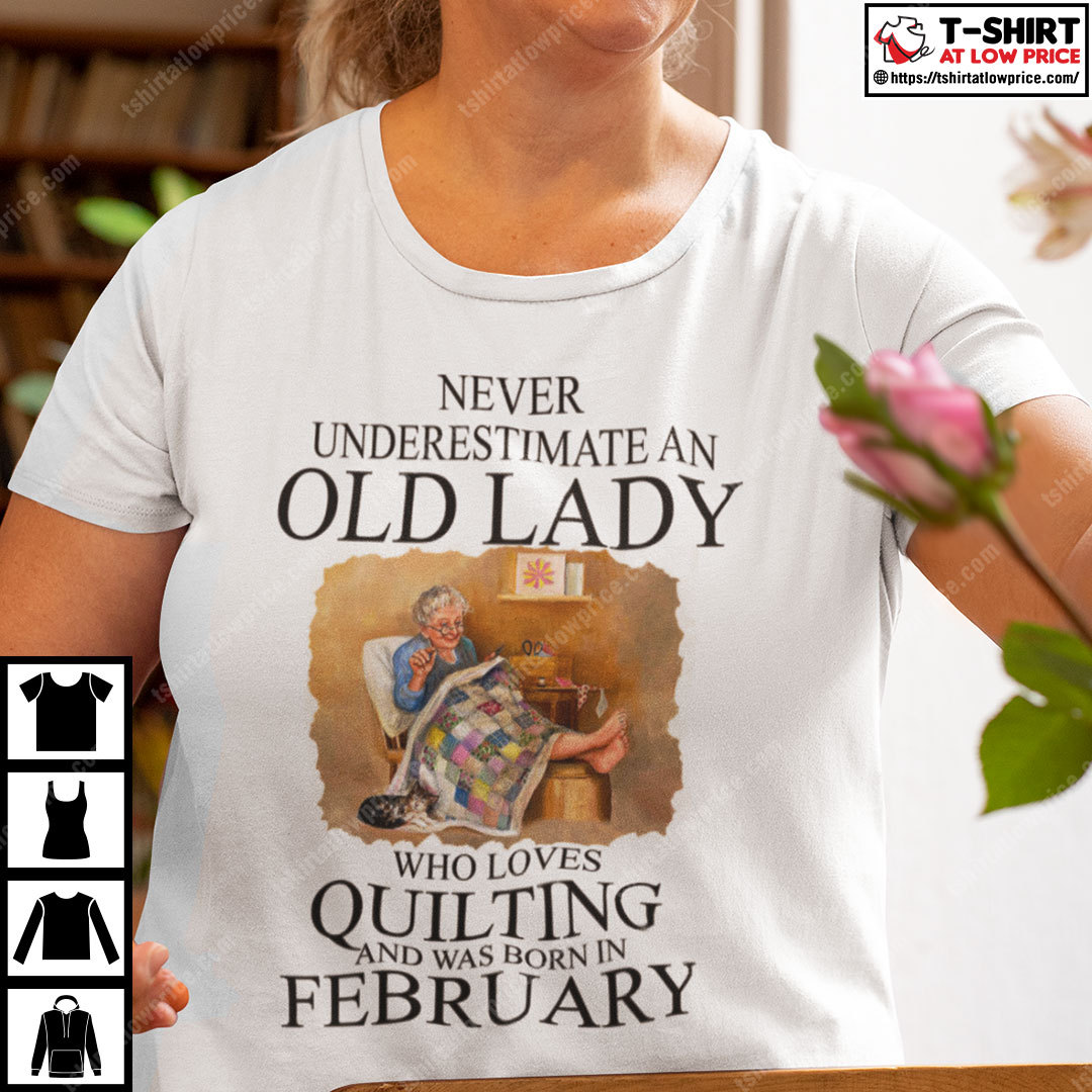 Never Underestimate An Old Lady Who Loves Quilting Born In February Shirt