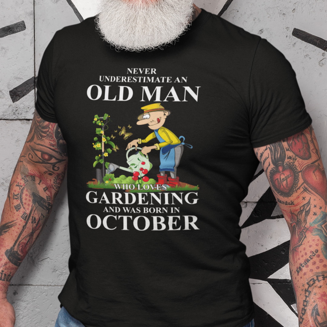 Never Underestimate An Old Man Who Loves Gardening And Was Born In October Shirt