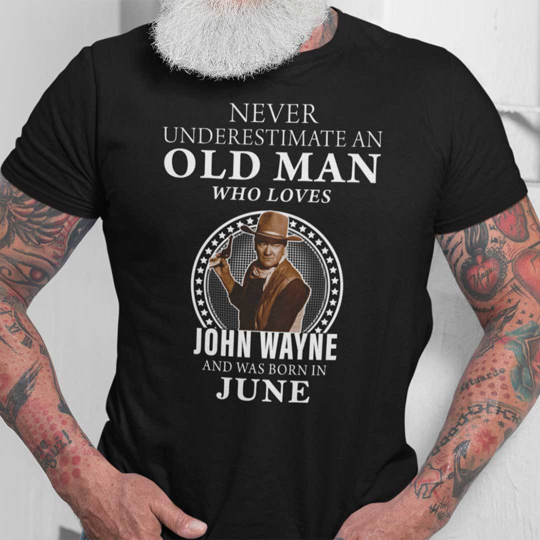 Never Underestimate An Old Man Who Loves John Wayne Shirt June