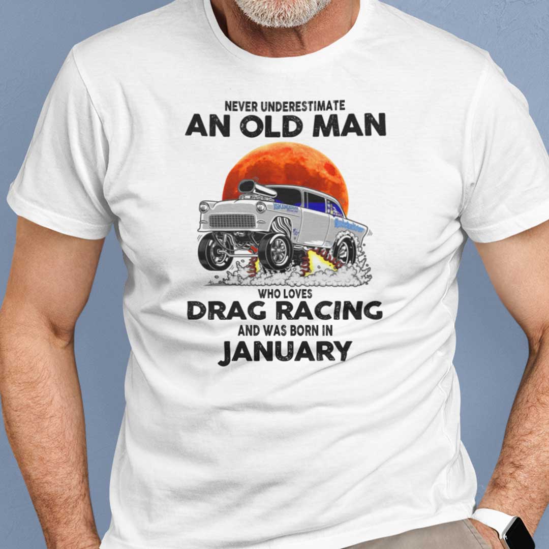 Never Underestimate Old Man Who Loves Drag Racing Shirt January