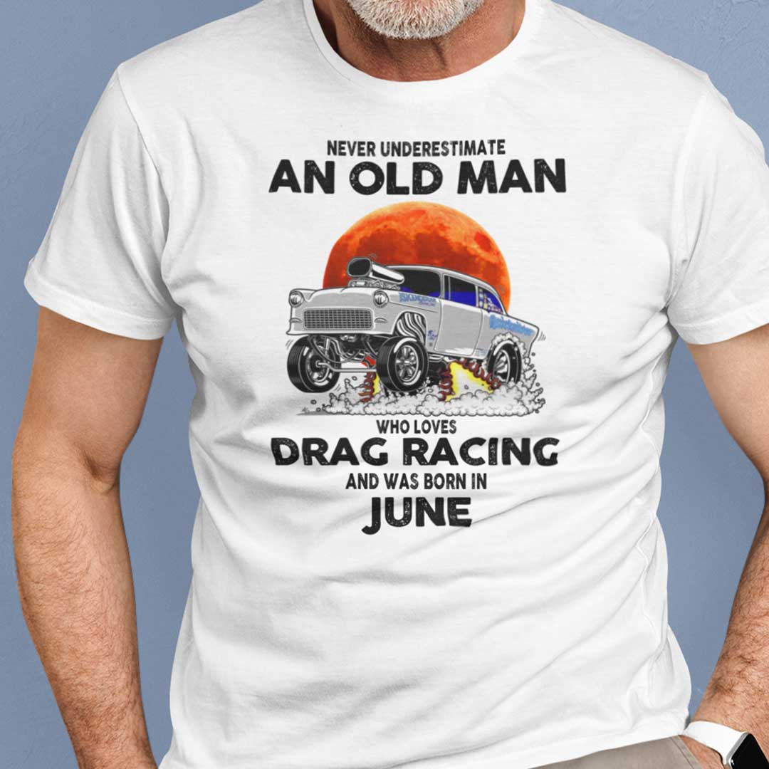 Never Underestimate Old Man Who Loves Drag Racing Shirt June