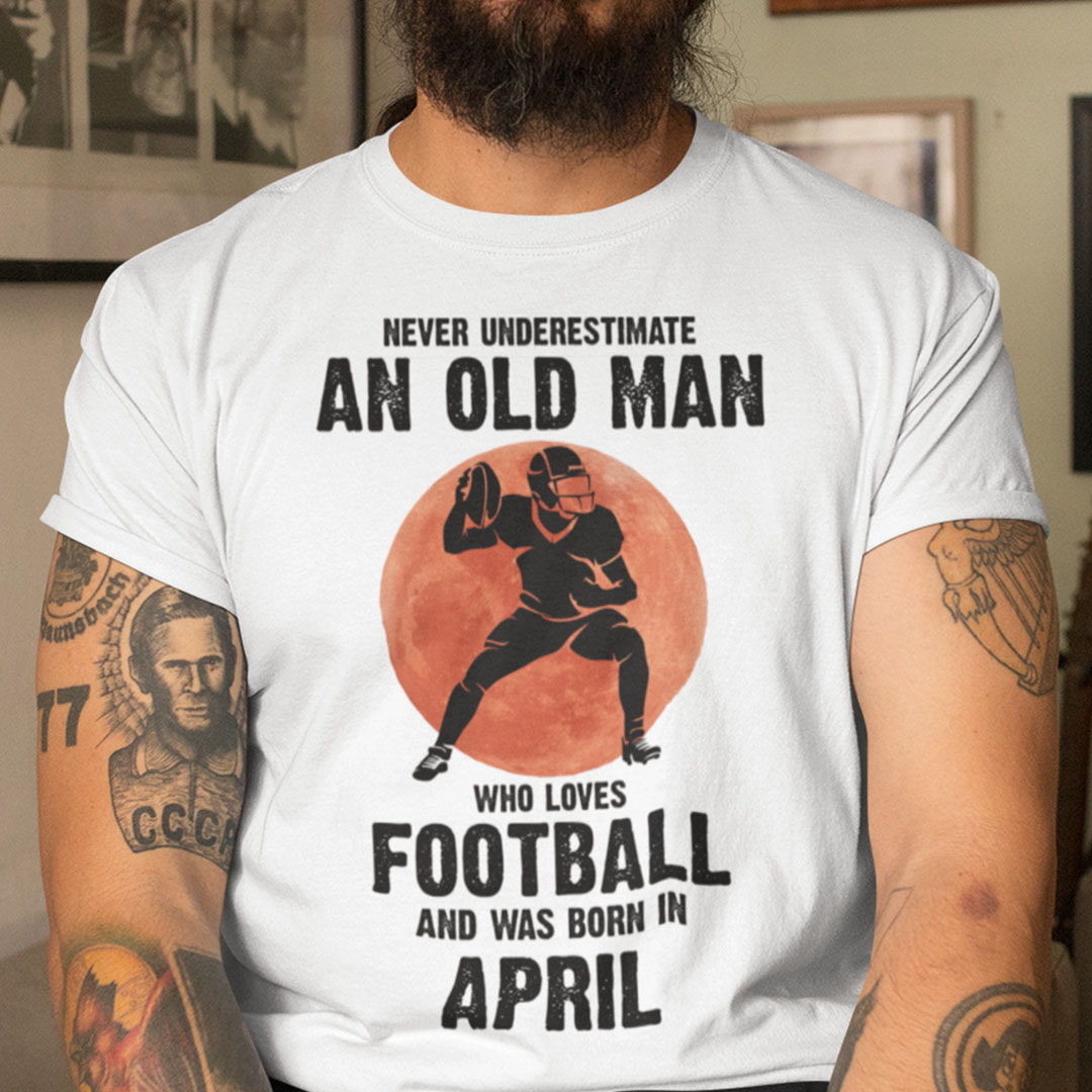 Old Man Football Shirt Loves Football And Born In April