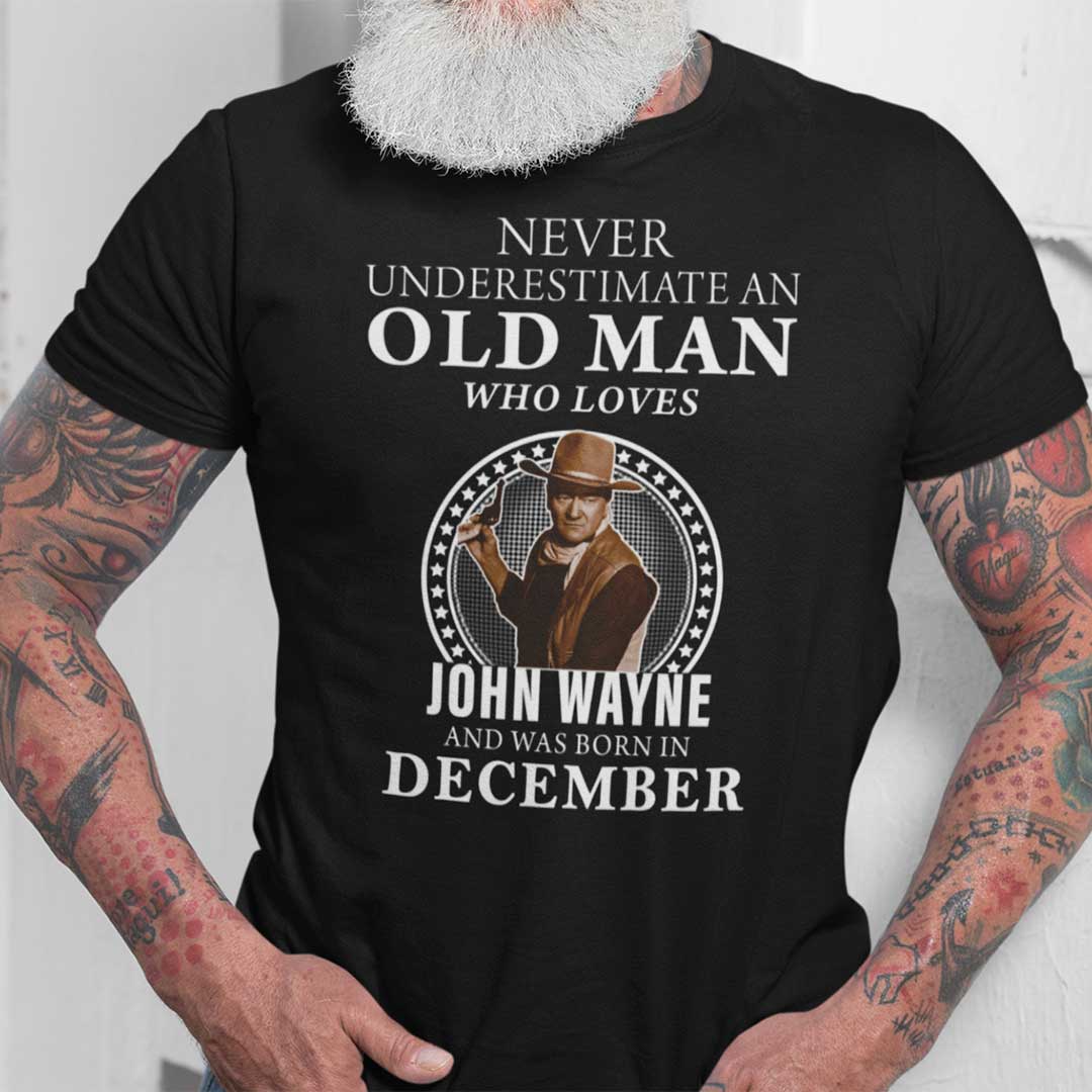 December Never Underestimate An Old Man Who Loves John Wayne Shirt