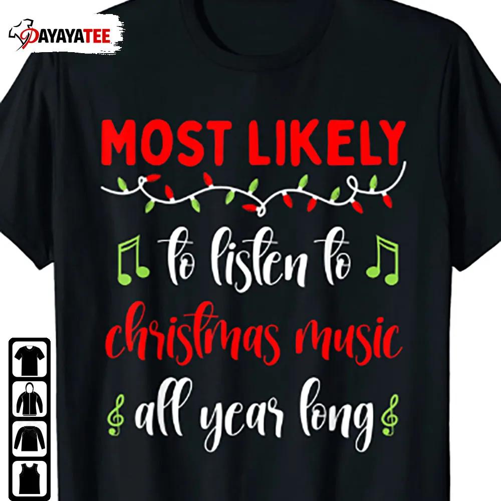 Most Likely To Listen To Christmas Music All Year Long Shirt Family Christmas - Ingenious Gifts Your Whole Family