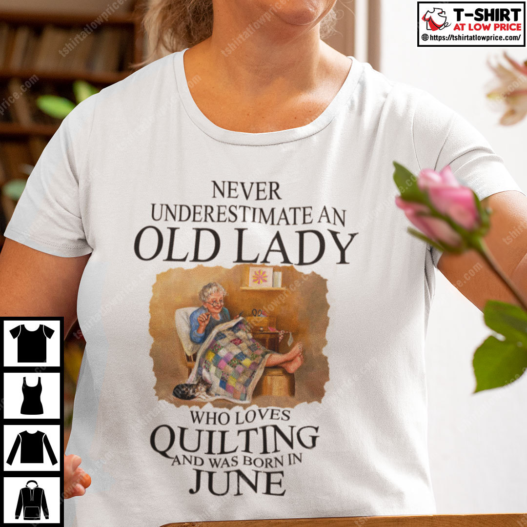 Never Underestimate An Old Lady Who Loves Quilting Born In June Shirt
