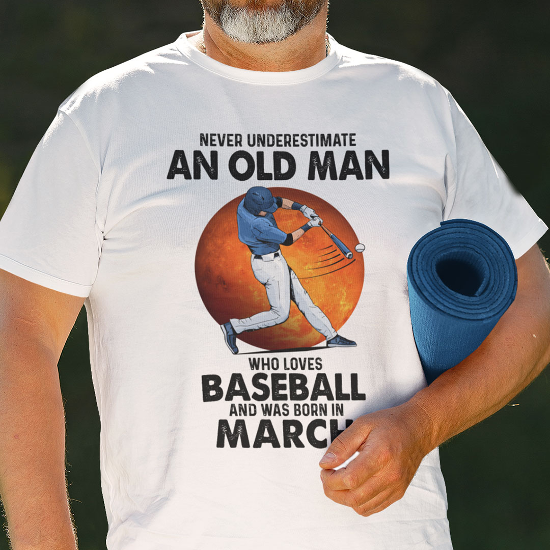 Never Underestimate An Old Man Who Loves Baseball Shirt March