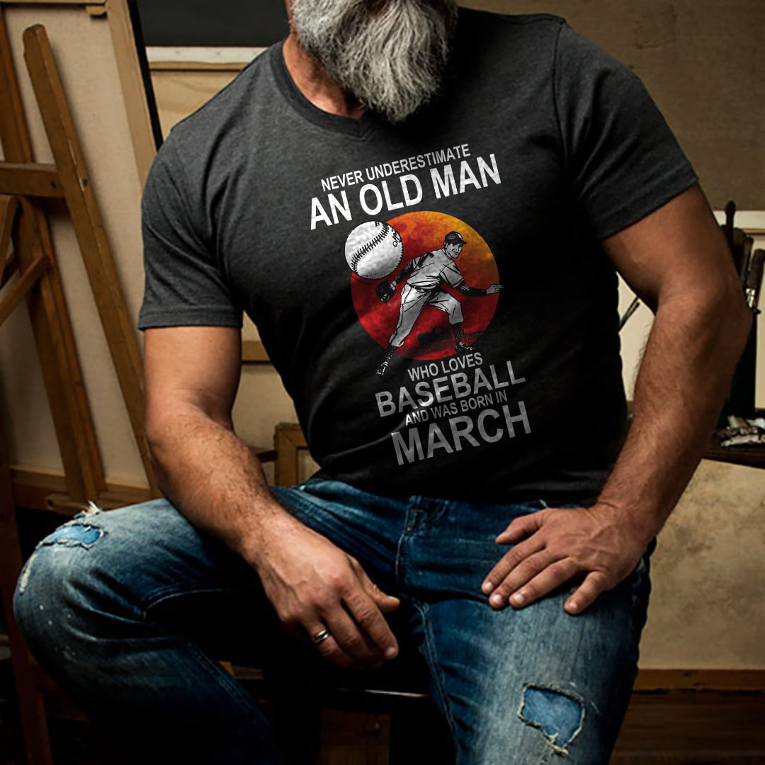 Never Underestimate An Old Man Who Loves Baseball T Shirt March