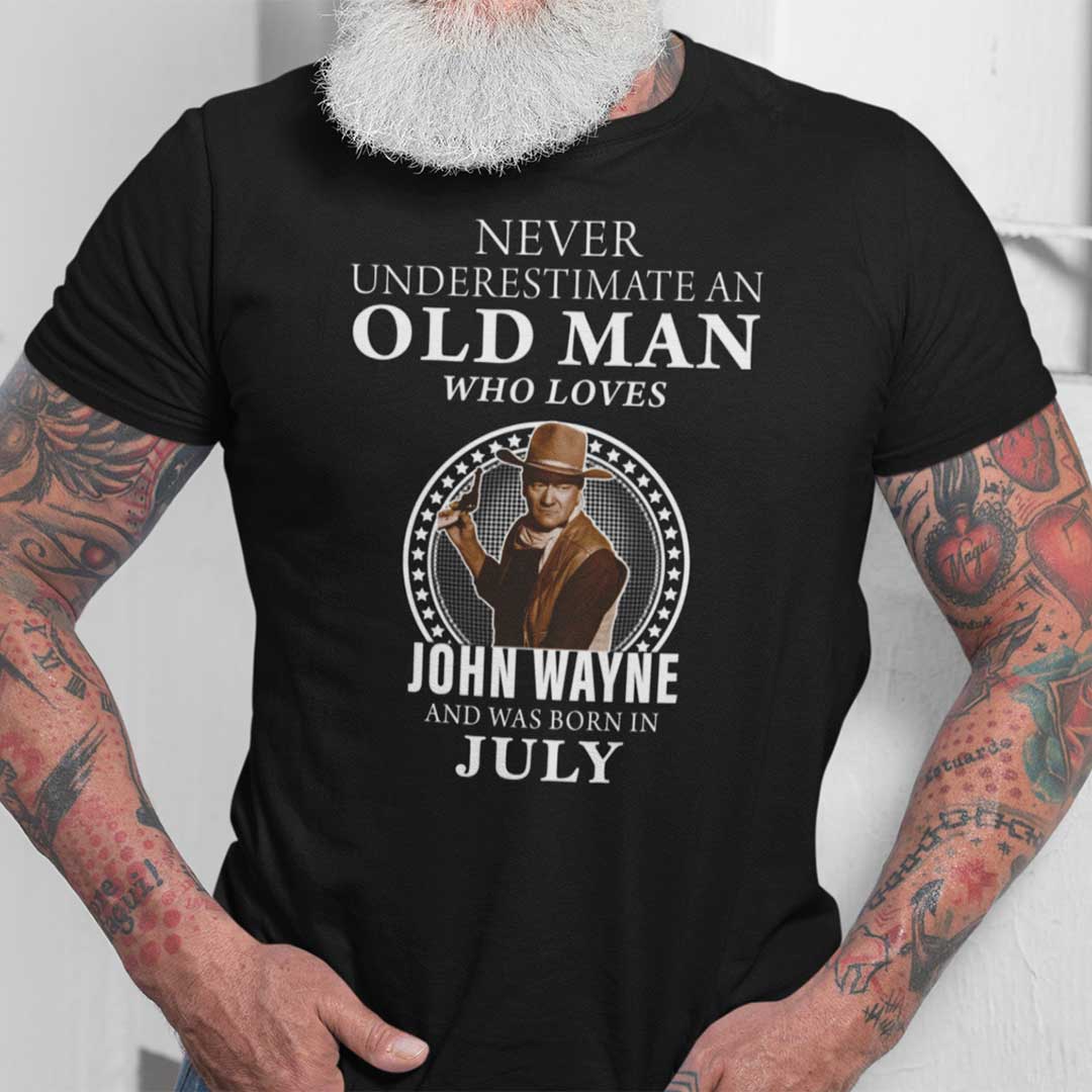 Never Underestimate An Old Man Who Loves John Wayne Shirt July