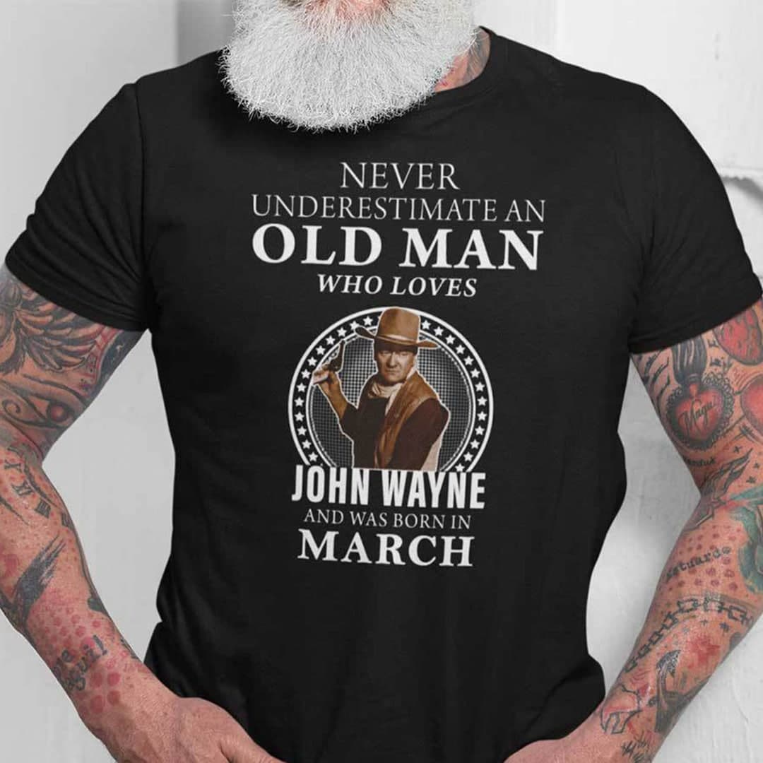 Never Underestimate An Old Man Who Loves John Wayne Shirt March