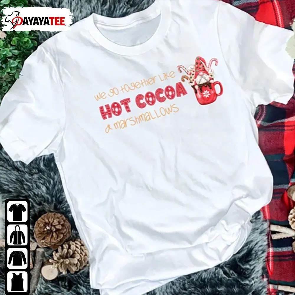 We Go Together Like Hot Cocoa And Marshmallows Gnome Shirt - Ingenious Gifts Your Whole Family