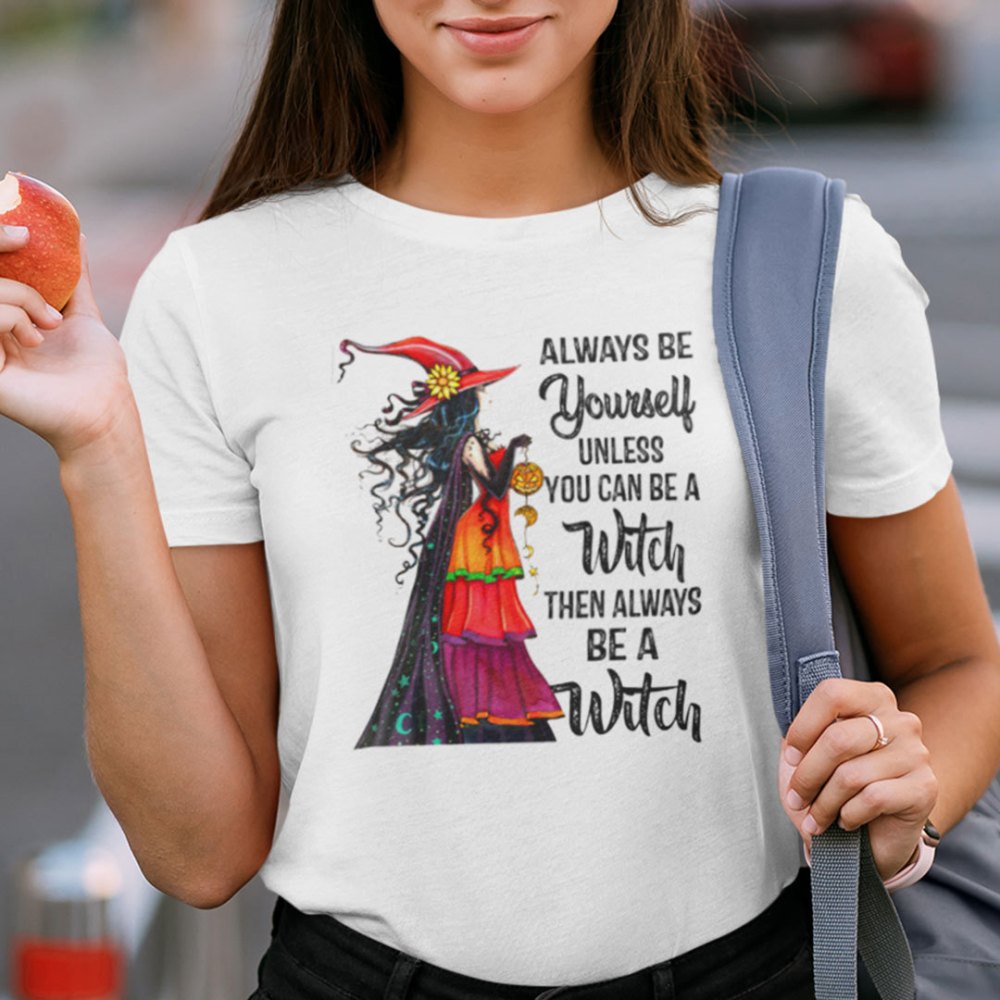 Always Be Yourself Unless You Can Be A Witch Shirt Halloween