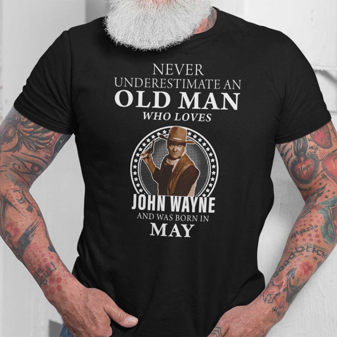 Never Underestimate An Old Man Who Loves John Wayne Shirt May