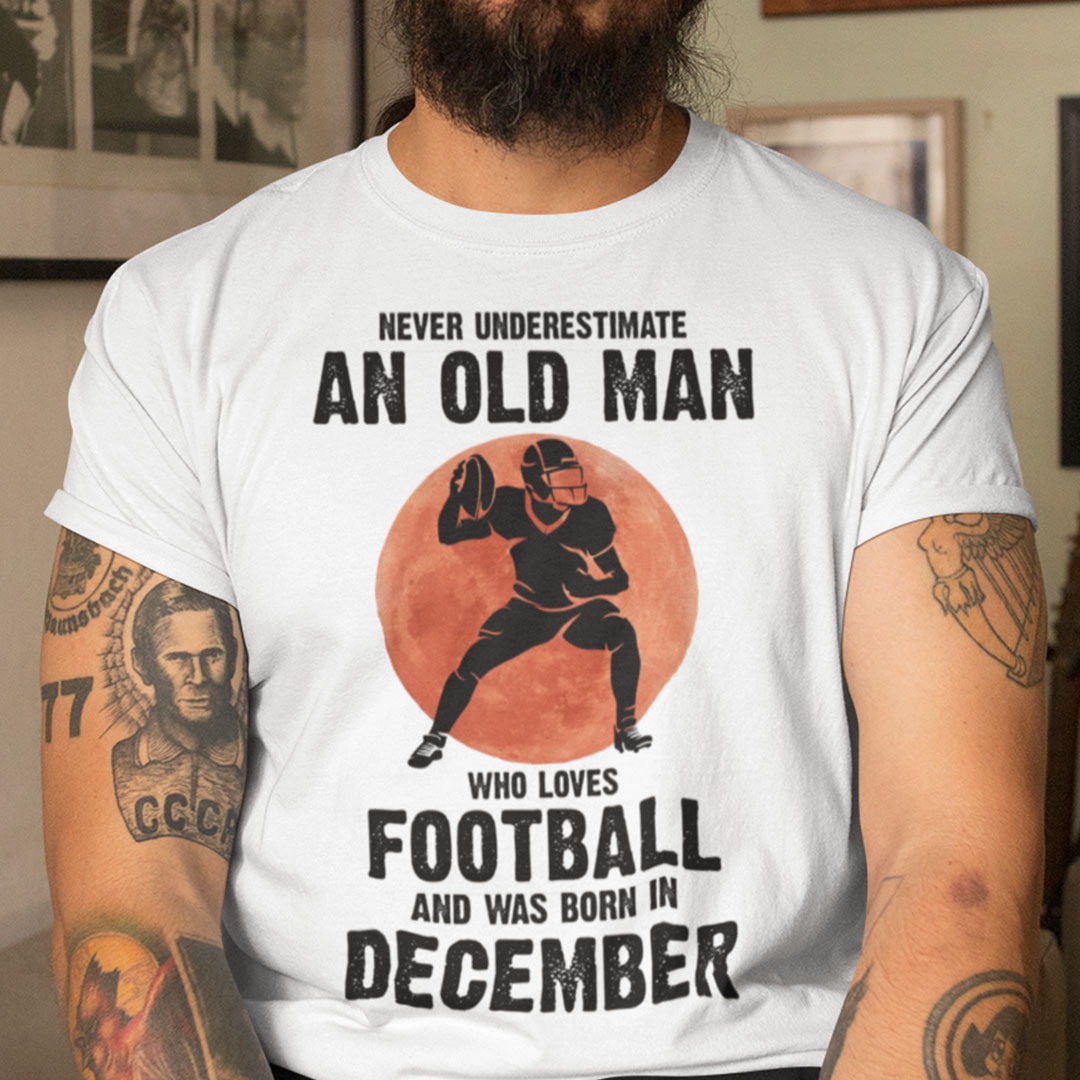 Never Underestimate Old Man Who Loves Football Shirt December