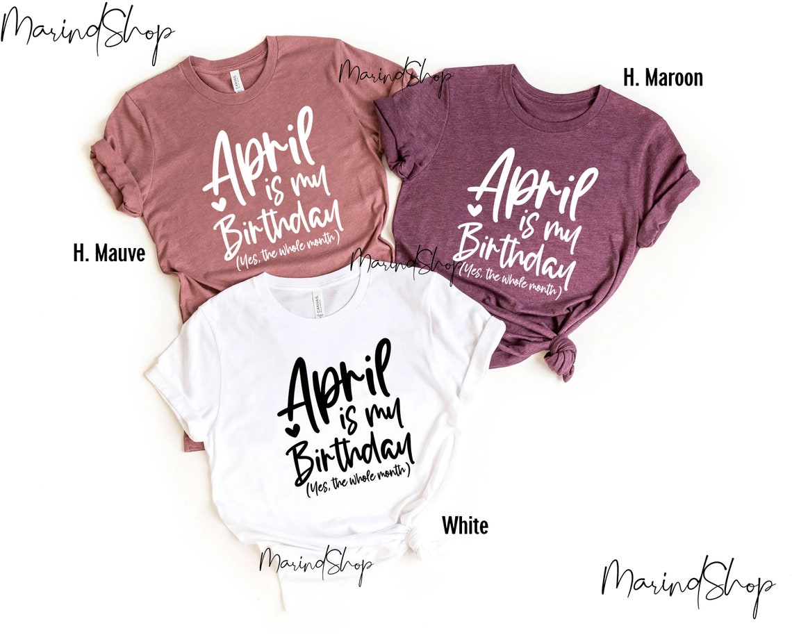 April Is My Birthday Yes the Whole Month Shirt, Funny Birthday Shirt