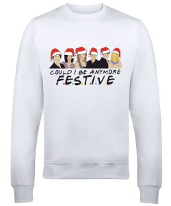Friends Christmas Jumper Could I be anymore festive Xmas Sweater stirtshirt