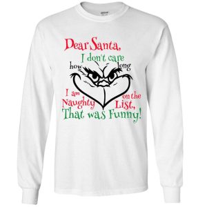 Grinch Dear Santa I Don't Care How Long I'm On The Naughty List That Was Funny Christmas Adult Long Sleeve T Shirt