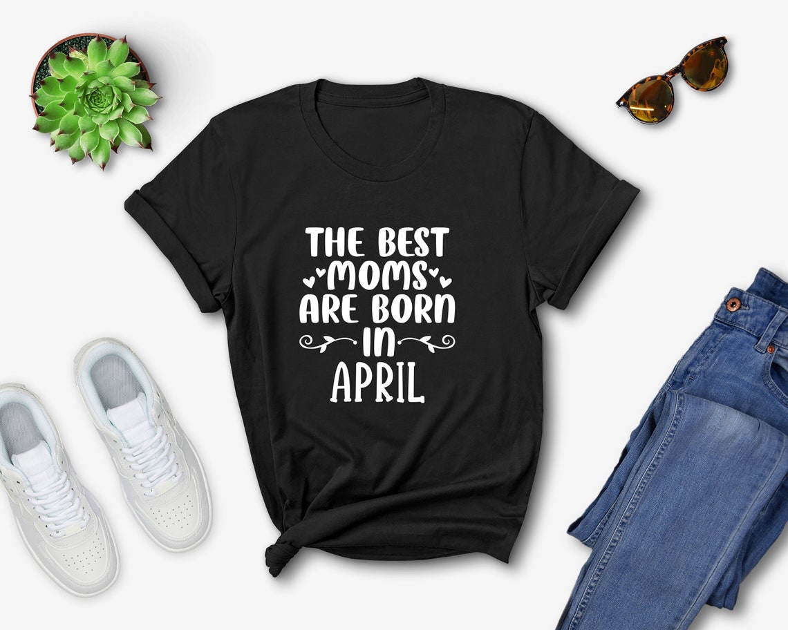 The Best Moms Are Born In April Shirt