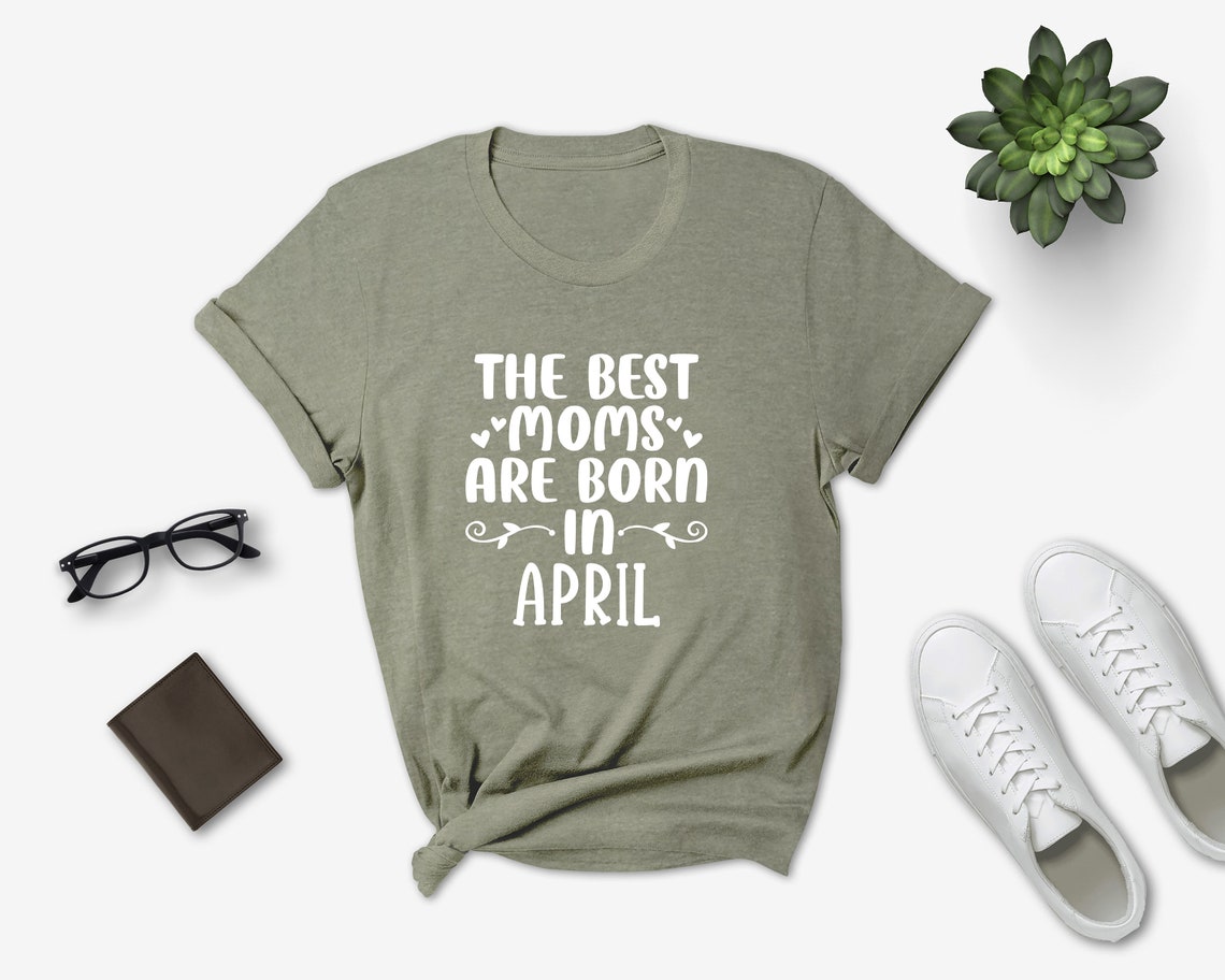 The Best Moms Are Born In April Shirt