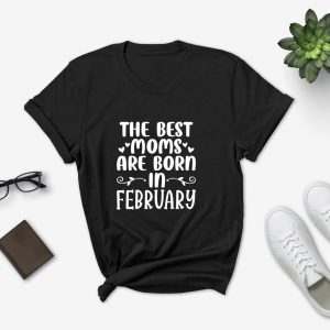 The Best Moms Are Born In February Shirt