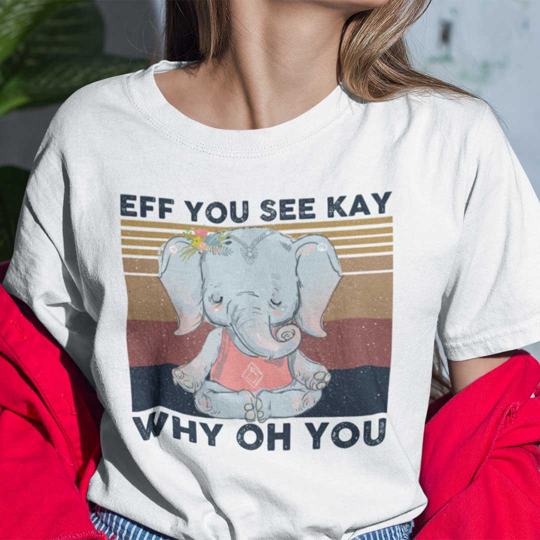 EFF You See Kay Shirt Why Oh You T Shirt Elephant Namaste