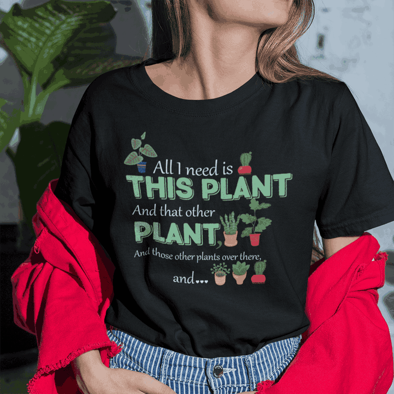 Gardener Shirt All I Need Is This Plant And That Other Plant