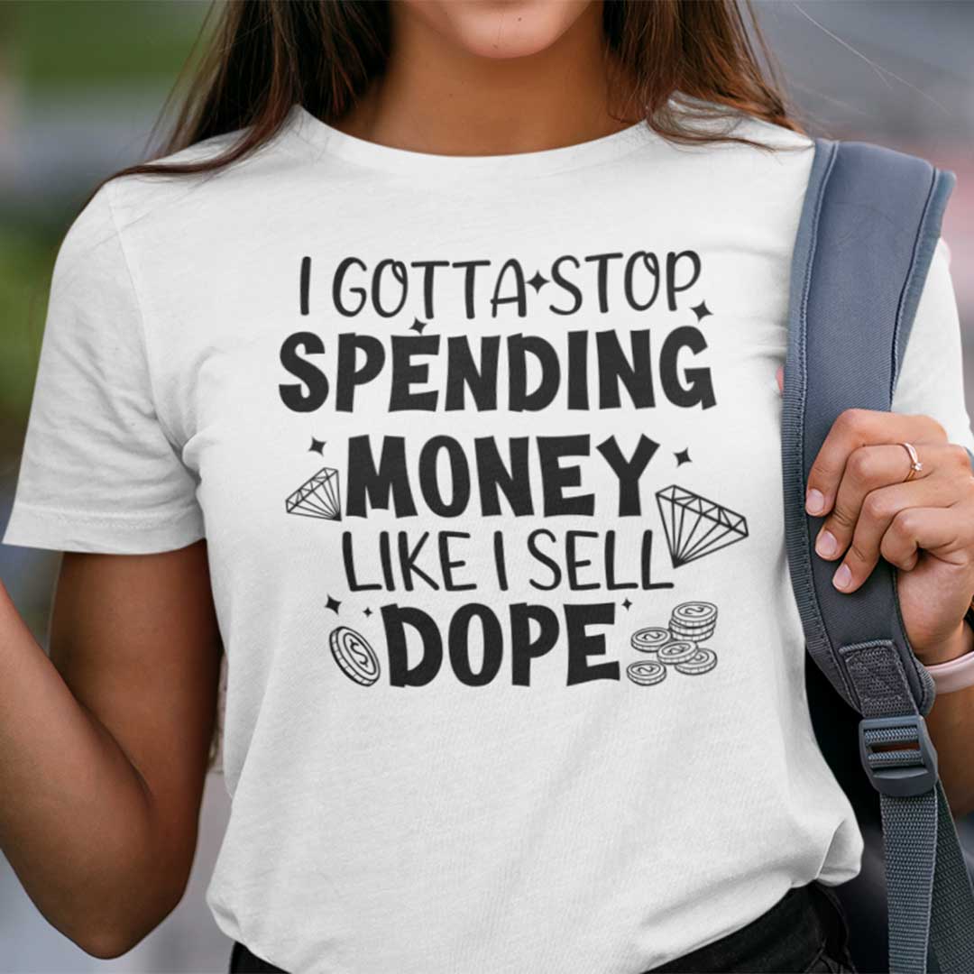 I Gotta Spending Money Like I Sell Dope Shirt