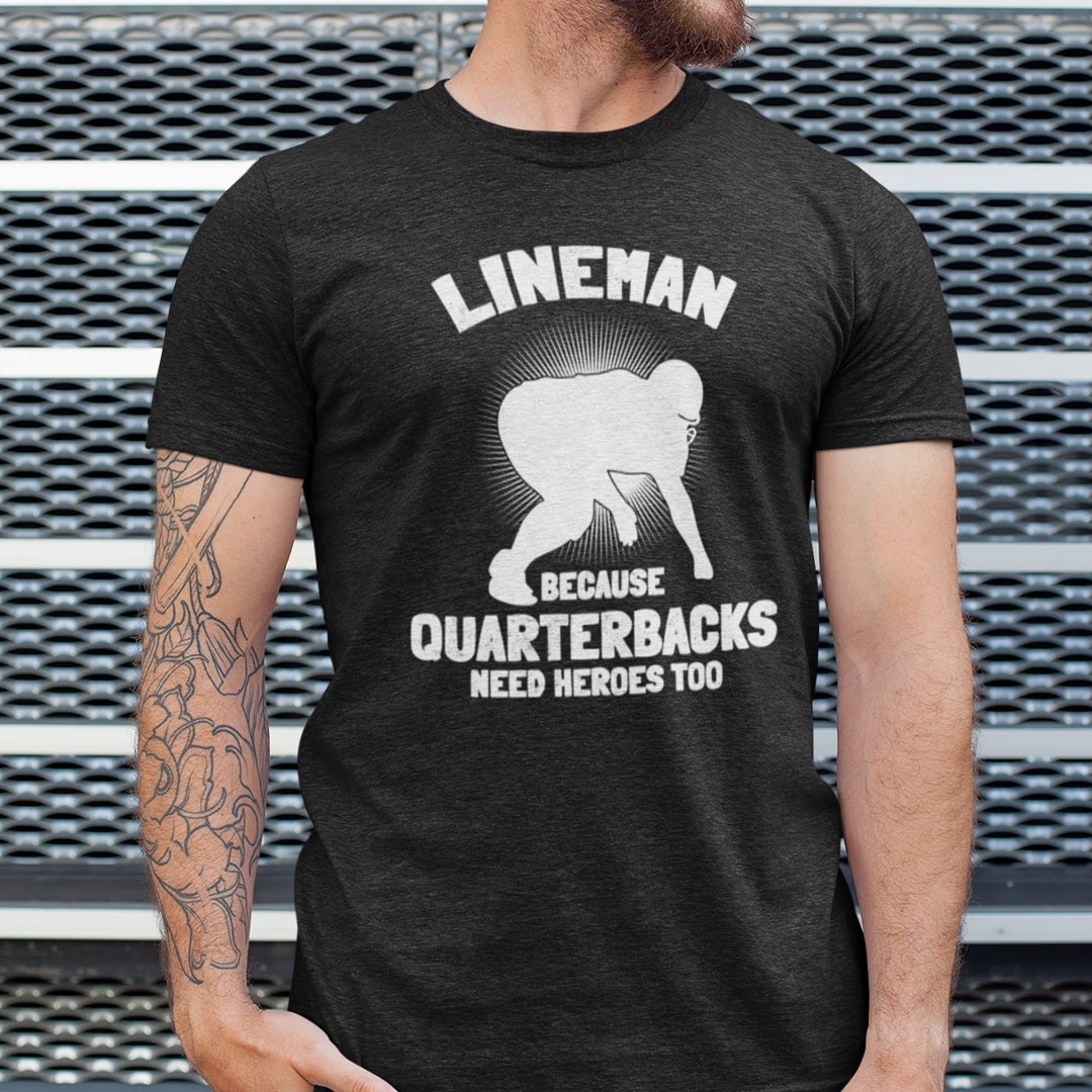 Lineman Because Quarterbacks Need Heroes Too Shirt
