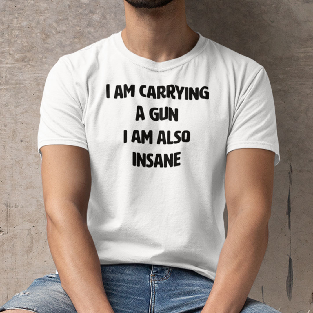 I Am Carrying A Gun I Am Also Insane Shirt