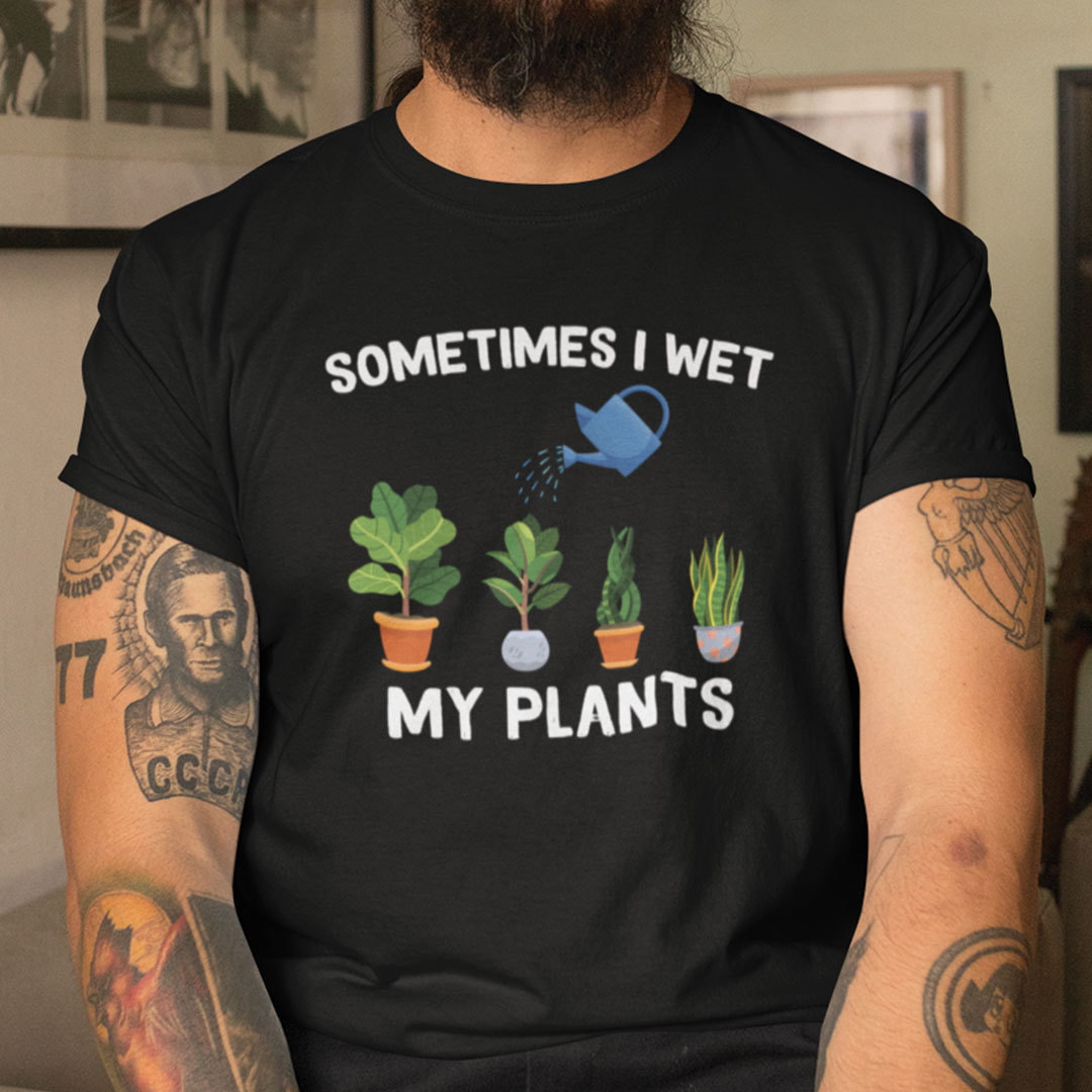 I Love Gardening T Shirt Sometimes I Wet My Plants