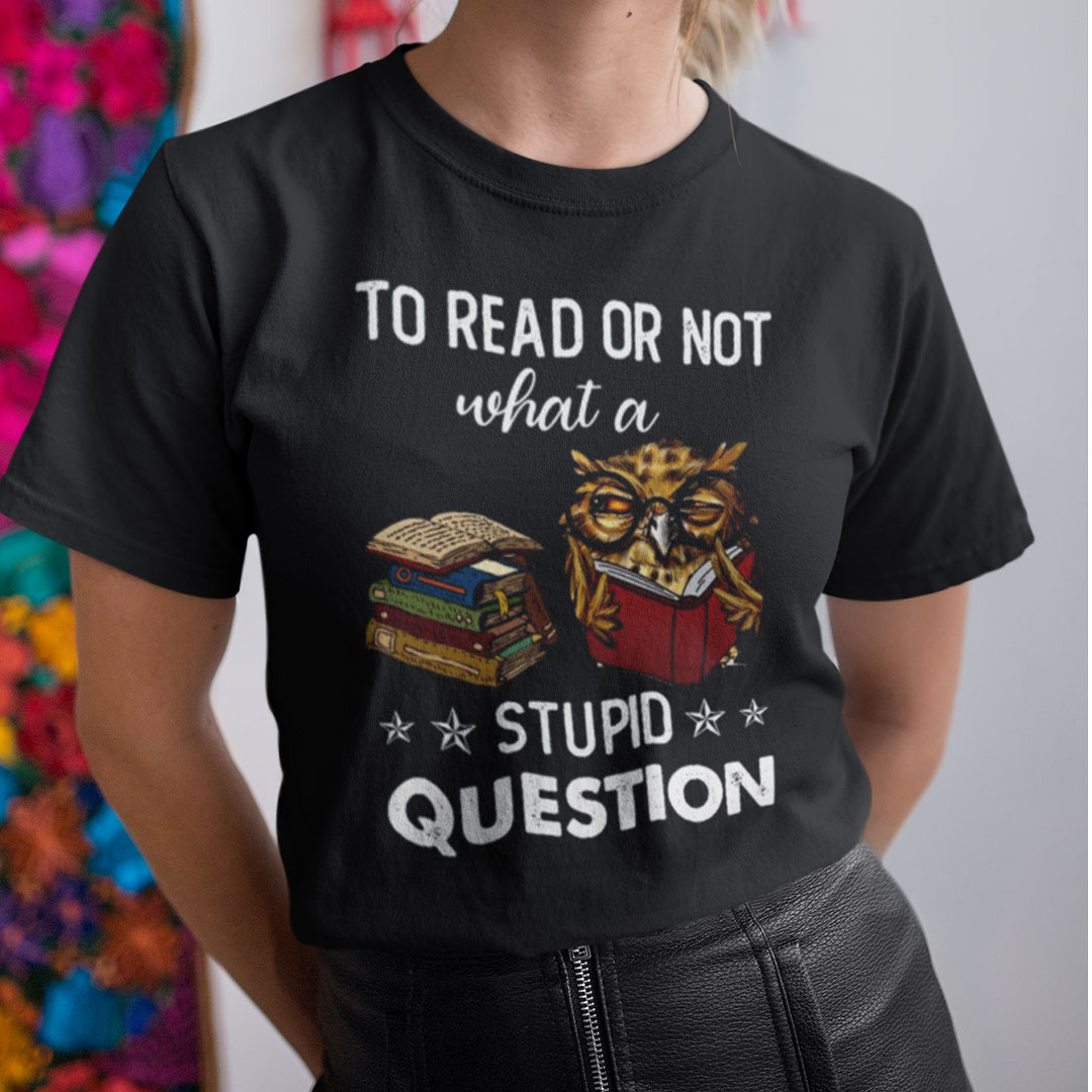 To Read Or Not What A Stupid Question Shirt Owl Book Lovers