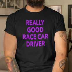 Really Good Race Car Driver Shirt