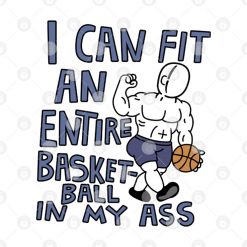 I Can Fit An Entire Basketball In My Ass Shirt