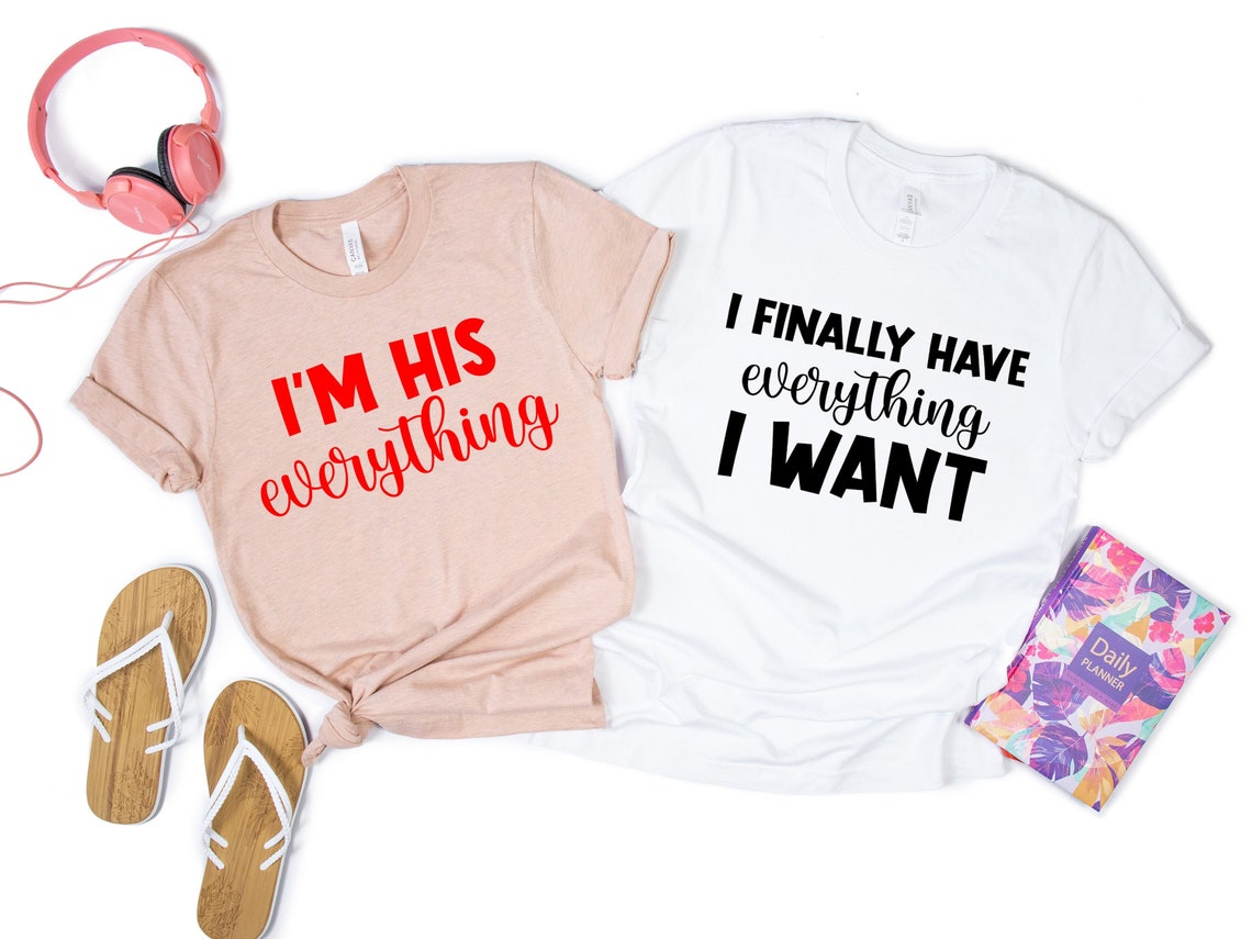 I Finally Have Everything I Want Tees, I'm His Everything Shirt