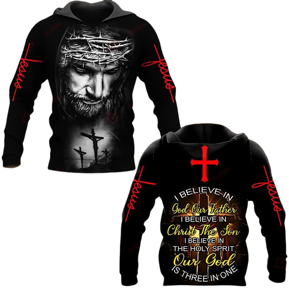 CROSS JESUS I BELIEVE IN GOD OUR FATHER I BELIEVE IN CHRIST THE SON 3D Hoodie, T-Shirt, Zip Hoodie, Sweatshirt For Men and Women