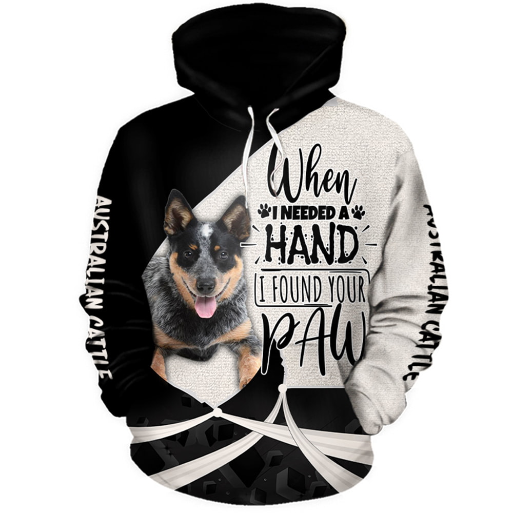 Australian Cattle Dog When I NeededA Hand I Found Your Paw 3D Hoodie, T-Shirt, Zip Hoodie, Sweatshirt For Men And Women