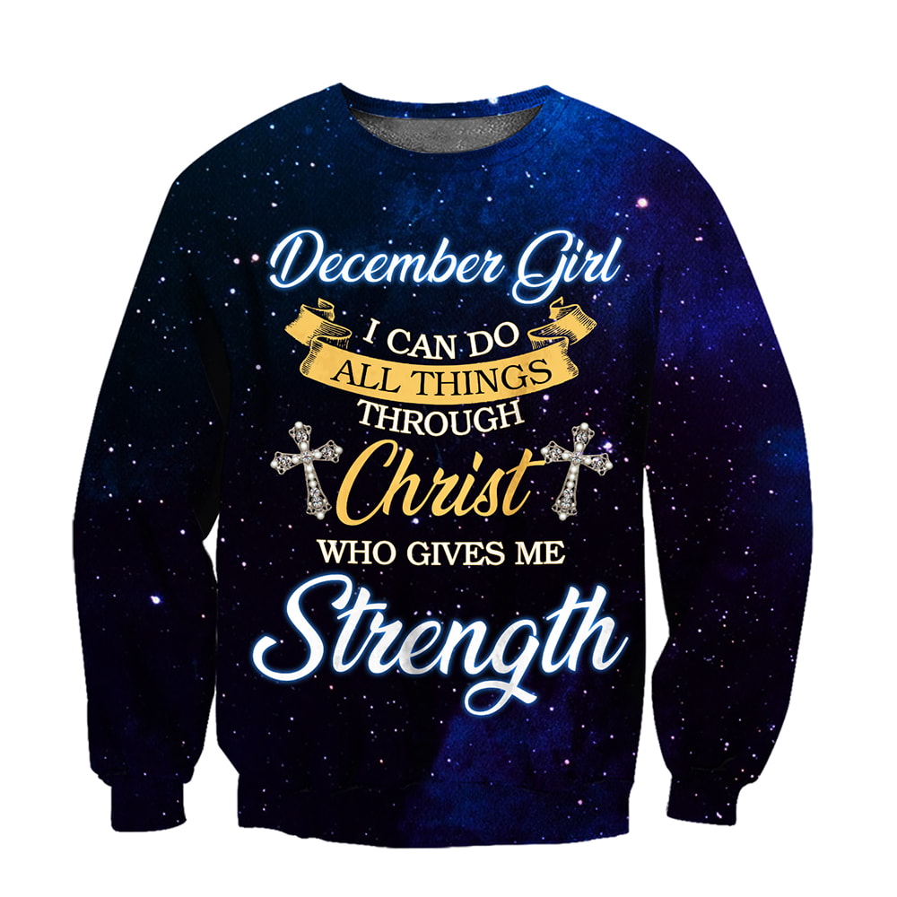 December Girl I Can Do All Things Through Christ Who Give Me Strength 3D Hoodie, T-Shirt, Zip Hoodie, Sweatshirt For Men and Women