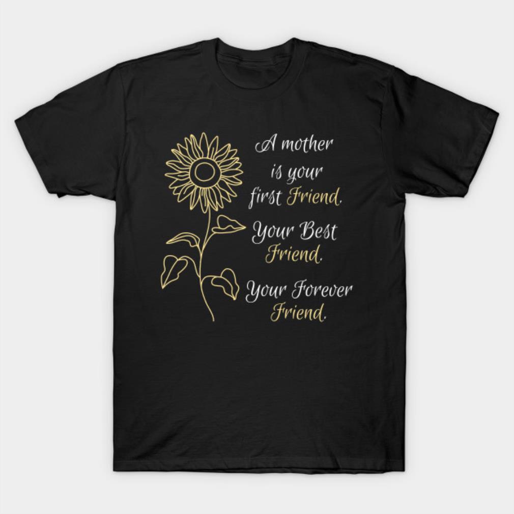 A Mother Is Your First Friend Your Best Friend You Forever Friend T-Shirt