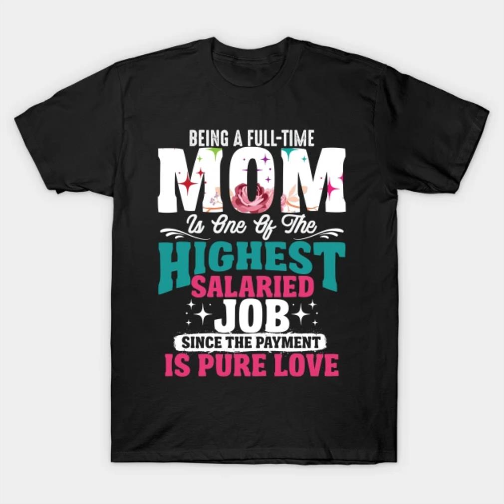 Being A Full-time Mom Is One Of The Highest Salaried Job T-Shirt