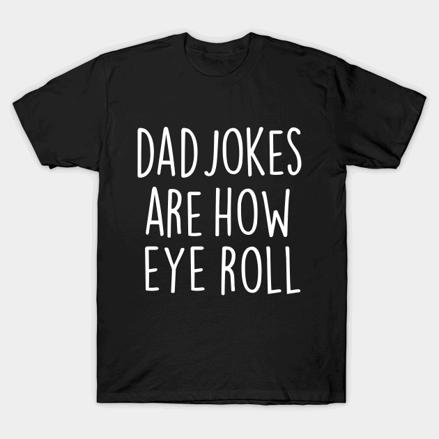 Dad jokes are how eye roll T-shirt