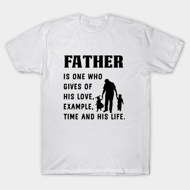 Father is one who gives of his love example time and his life T-shirt