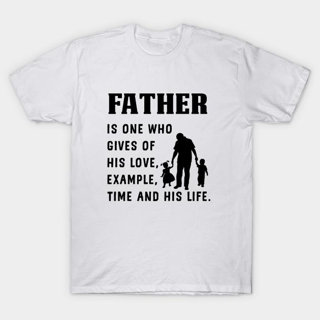 Fathers Day Father is one who gives of his love example time and his life T-shirt