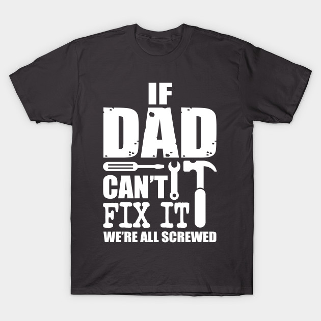 Fathers Day If Dad cant fix it were all screwed T-shirt