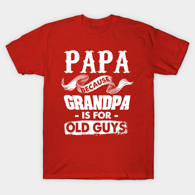 Fathers Day Papa Because Grandpa is for Old Guys t-shirt