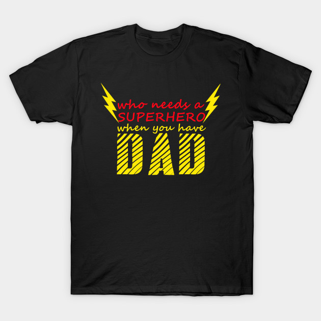 Fathers Day who needs a Superhero when you have dad T-shirt