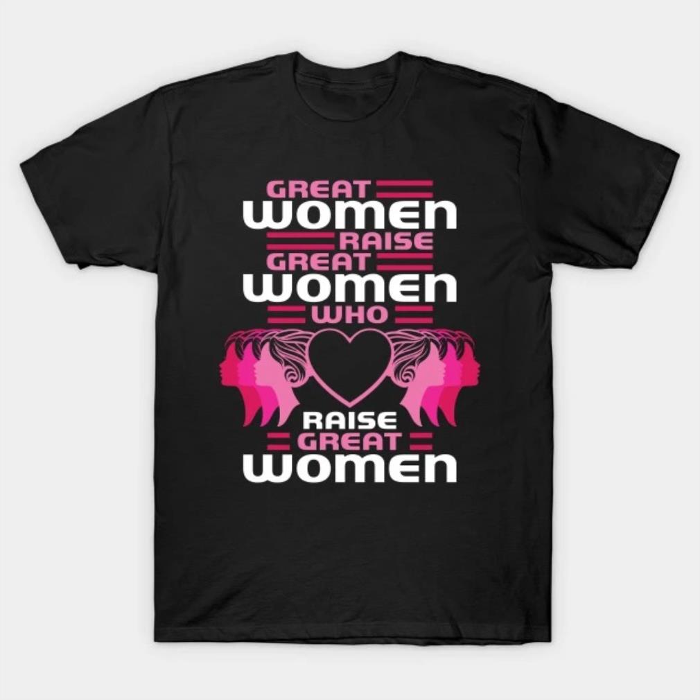 Great Women Raise Great Women Who Raise Great Women T-Shirt